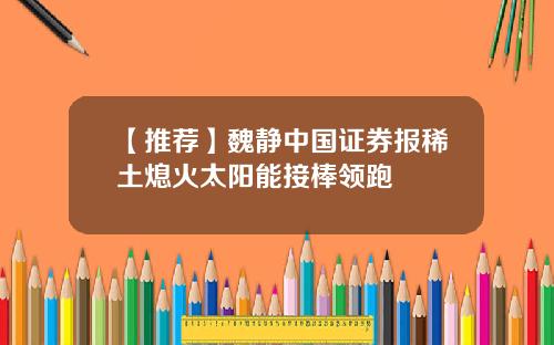 【推荐】魏静中国证券报稀土熄火太阳能接棒领跑
