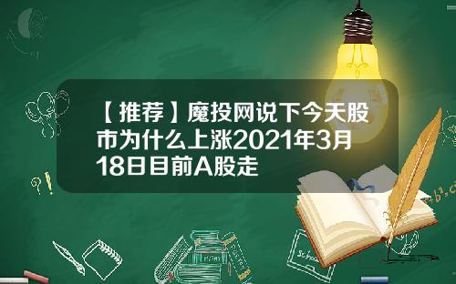 【推荐】魔投网说下今天股市为什么上涨2021年3月18日目前A股走