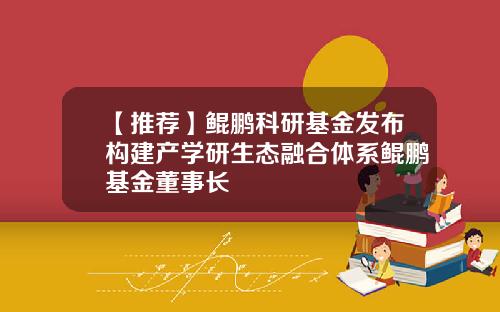 【推荐】鲲鹏科研基金发布构建产学研生态融合体系鲲鹏基金董事长