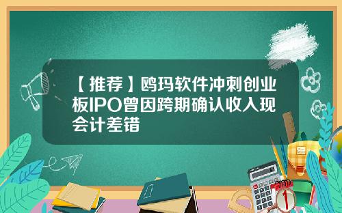 【推荐】鸥玛软件冲刺创业板IPO曾因跨期确认收入现会计差错