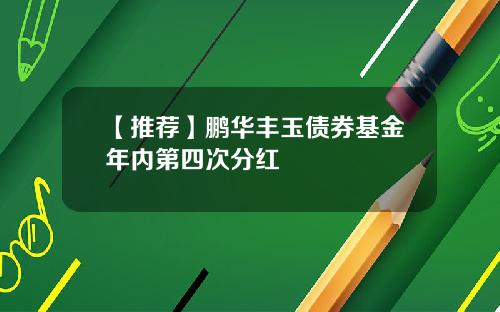 【推荐】鹏华丰玉债券基金年内第四次分红