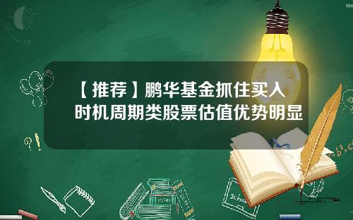【推荐】鹏华基金抓住买入时机周期类股票估值优势明显