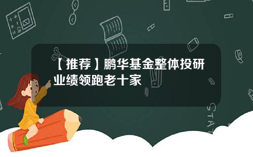【推荐】鹏华基金整体投研业绩领跑老十家