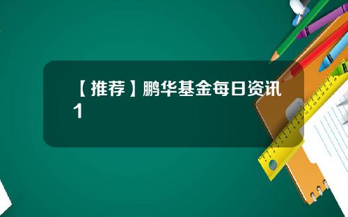 【推荐】鹏华基金每日资讯1