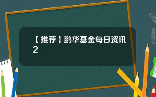【推荐】鹏华基金每日资讯2