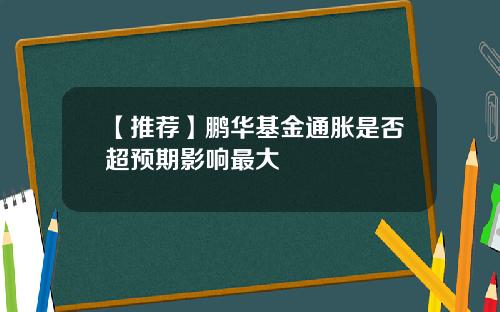 【推荐】鹏华基金通胀是否超预期影响最大