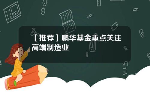 【推荐】鹏华基金重点关注高端制造业