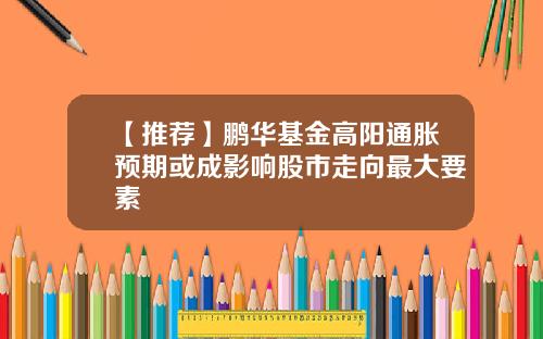 【推荐】鹏华基金高阳通胀预期或成影响股市走向最大要素