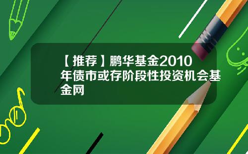 【推荐】鹏华基金2010年债市或存阶段性投资机会基金网