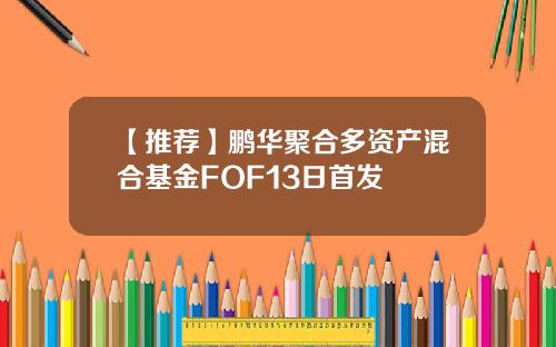 【推荐】鹏华聚合多资产混合基金FOF13日首发