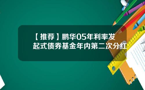 【推荐】鹏华05年利率发起式债券基金年内第二次分红