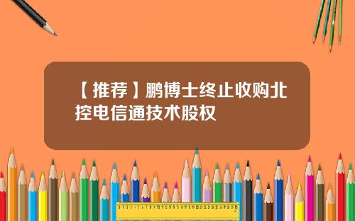 【推荐】鹏博士终止收购北控电信通技术股权