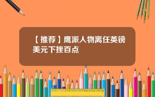 【推荐】鹰派人物离任英镑美元下挫百点