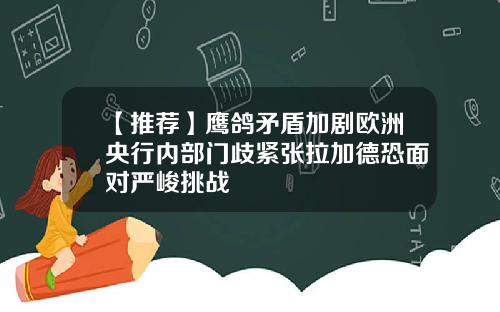 【推荐】鹰鸽矛盾加剧欧洲央行内部门歧紧张拉加德恐面对严峻挑战