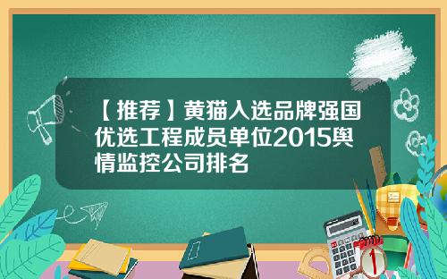 【推荐】黄猫入选品牌强国优选工程成员单位2015舆情监控公司排名