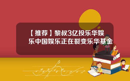 【推荐】黎叔3亿投乐华娱乐中国娱乐正在裂变乐华基金