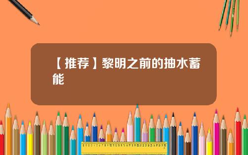 【推荐】黎明之前的抽水蓄能