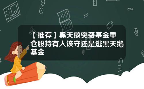 【推荐】黑天鹅突袭基金重仓股持有人该守还是逃黑天鹅基金