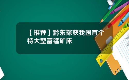 【推荐】黔东探获我国首个特大型富锰矿床