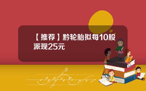 【推荐】黔轮胎拟每10股派现25元