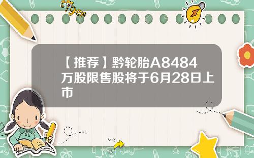 【推荐】黔轮胎A8484万股限售股将于6月28日上市