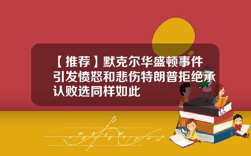 【推荐】默克尔华盛顿事件引发愤怒和悲伤特朗普拒绝承认败选同样如此