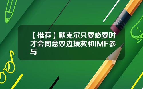 【推荐】默克尔只要必要时才会同意双边援救和IMF参与