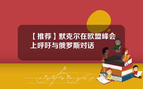 【推荐】默克尔在欧盟峰会上呼吁与俄罗斯对话