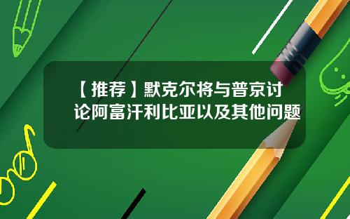 【推荐】默克尔将与普京讨论阿富汗利比亚以及其他问题