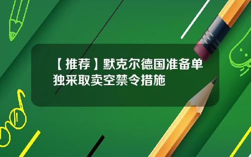 【推荐】默克尔德国准备单独采取卖空禁令措施