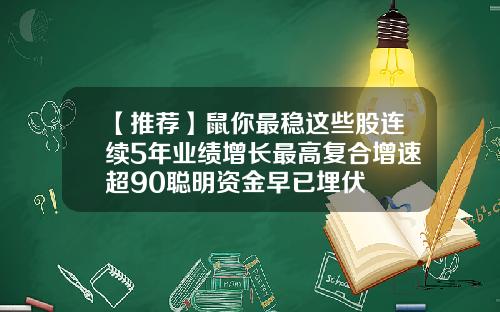 【推荐】鼠你最稳这些股连续5年业绩增长最高复合增速超90聪明资金早已埋伏