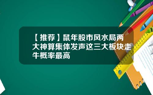 【推荐】鼠年股市风水局两大神算集体发声这三大板块走牛概率最高