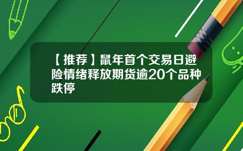 【推荐】鼠年首个交易日避险情绪释放期货逾20个品种跌停