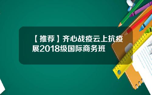 【推荐】齐心战疫云上抗疫展2018级国际商务班