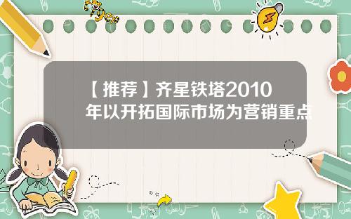 【推荐】齐星铁塔2010年以开拓国际市场为营销重点