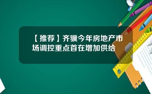 【推荐】齐骥今年房地产市场调控重点首在增加供给
