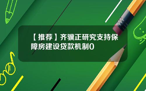 【推荐】齐骥正研究支持保障房建设贷款机制0