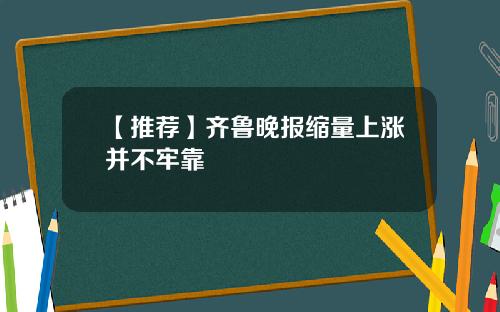 【推荐】齐鲁晚报缩量上涨并不牢靠