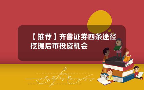 【推荐】齐鲁证券四条途径挖掘后市投资机会
