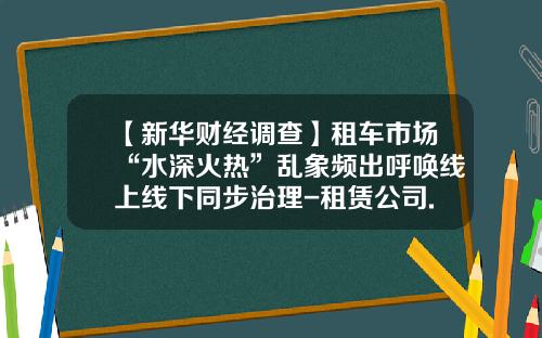 【新华财经调查】租车市场“水深火热”乱象频出呼唤线上线下同步治理-租赁公司.
