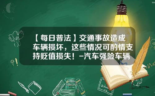 【每日普法】交通事故造成车辆损坏，这些情况可酌情支持贬值损失！-汽车强险车辆损伤最高赔多少.