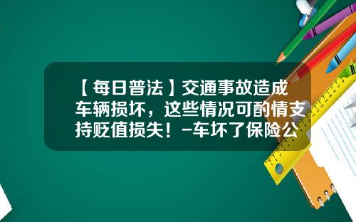 【每日普法】交通事故造成车辆损坏，这些情况可酌情支持贬值损失！-车坏了保险公司赔吗.