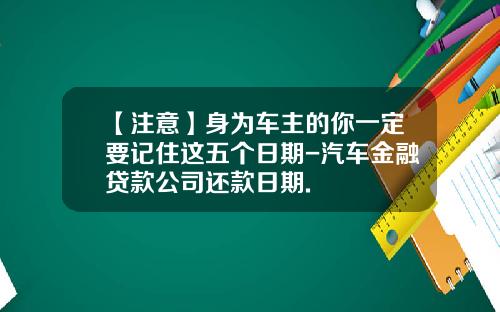 【注意】身为车主的你一定要记住这五个日期-汽车金融贷款公司还款日期.