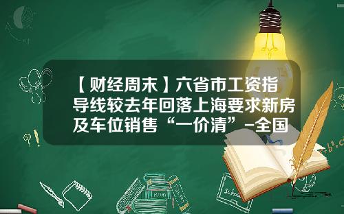 【财经周末】六省市工资指导线较去年回落上海要求新房及车位销售“一价清”-全国有多少物价局无工资.