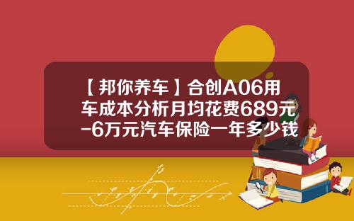 【邦你养车】合创A06用车成本分析月均花费689元-6万元汽车保险一年多少钱.