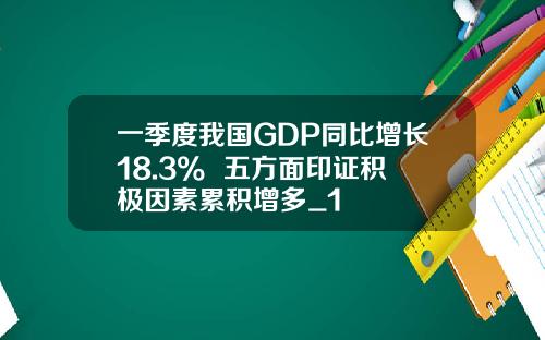一季度我国GDP同比增长18.3%  五方面印证积极因素累积增多_1