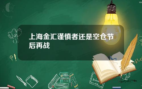 上海金汇谨慎者还是空仓节后再战