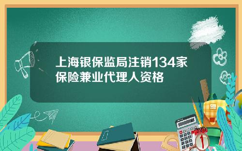 上海银保监局注销134家保险兼业代理人资格