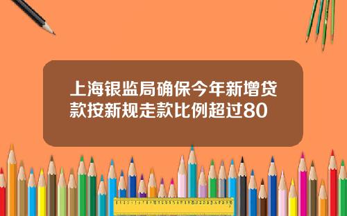 上海银监局确保今年新增贷款按新规走款比例超过80