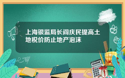 上海银监局长阎庆民提高土地税价防止地产泡沫